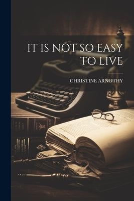 It Is Not So Easy to Live by Arnothy, Christine