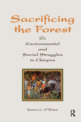 Sacrificing The Forest: Environmental And Social Struggle In Chiapas by O'Brien, Karen