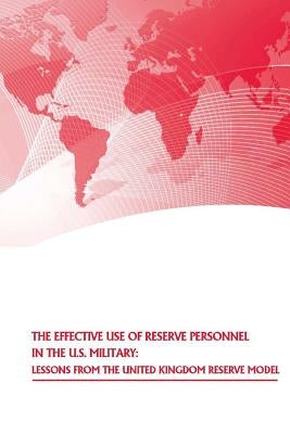 The Effective Use of Reserve Personnel in the U.S. Military: Lessons from the United Kingdom Reserve Model by Strategic Studies Institute