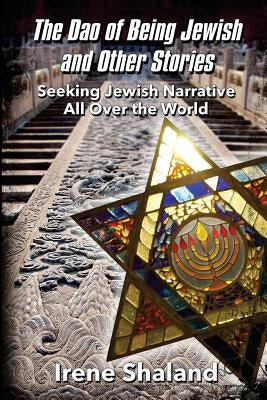 The Dao of Being Jewish and Other Stories: Seeking Jewish Narrative All Over the World by Shaland, Irene