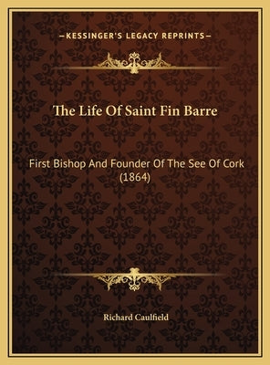 The Life of Saint Fin Barre: First Bishop and Founder of the See of Cork (1864) by Caulfield, Richard