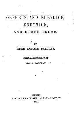 Orpheus and Eurydice, Endymion, And Other Poems by Barclay, Hugh Donald