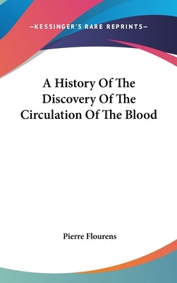A History Of The Discovery Of The Circulation Of The Blood by Flourens, Pierre