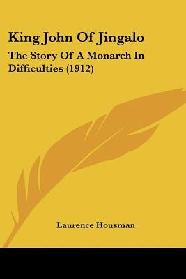 King John Of Jingalo: The Story Of A Monarch In Difficulties (1912) by Housman, Laurence