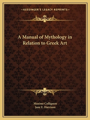 A Manual of Mythology in Relation to Greek Art by Collignon, Maxime