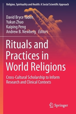 Rituals and Practices in World Religions: Cross-Cultural Scholarship to Inform Research and Clinical Contexts by Yaden, David Bryce