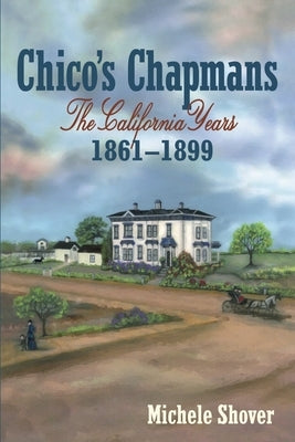 Chico's Chapmans: The California Years 1861-1899 by Shover, Michele