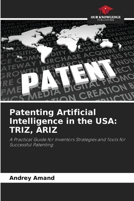Patenting Artificial Intelligence in the USA: Triz, Ariz by Amand, Andrey