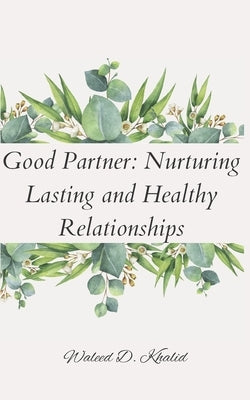 Good Partner: Nurturing Lasting and Healthy Relationships by Khalid, Waleed D.