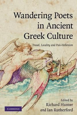Wandering Poets in Ancient Greek Culture: Travel, Locality and Pan-Hellenism by Hunter, Richard