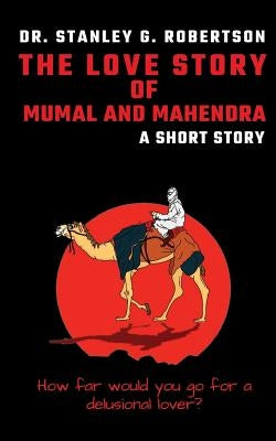The Love Story of Mumal and Mahendra: A Short Story by Robertson, Dr Stanley G.