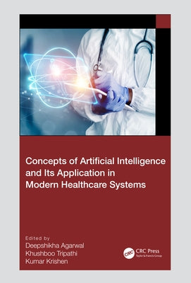 Concepts of Artificial Intelligence and its Application in Modern Healthcare Systems by Agarwal, Deepshikha