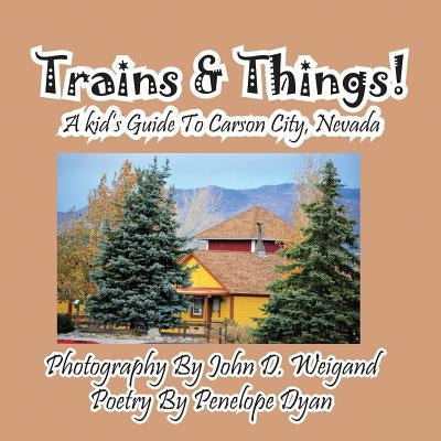 Trains & Things! A Kid's Guide To Carson City, Nevada by Weigand, John D.