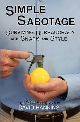 Simple Sabotage: Surviving Bureaucracy with Snark and Style by Hankins, David