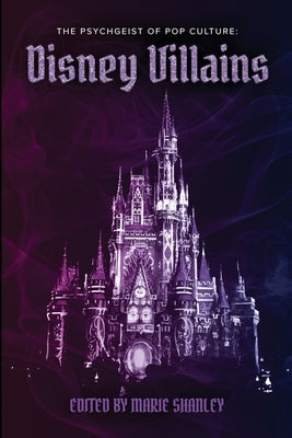 The Psychgeist of Pop Culture: Disney Villains by Shanley, Marie