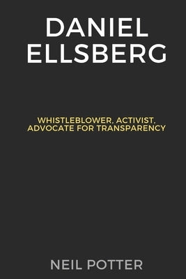Daniel Ellsberg: Whistleblower, Activist, Advocate for Transparency by Potter, Neil