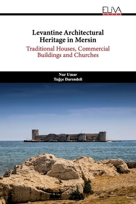 Levantine Architectural Heritage in Mersin: Traditional Houses, Commercial Buildings and Churches by Darendeli, Tuğ軻
