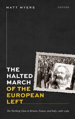 The Halted March of the European Left: The Working Class in Britain, France, and Italy, 1968-1989 by Myers, Matt