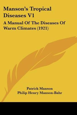 Manson's Tropical Diseases V1: A Manual Of The Diseases Of Warm Climates (1921) by Manson, Patrick