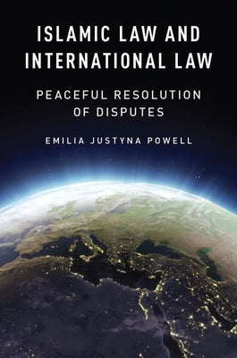 Islamic Law and International Law: Peaceful Resolution of Disputes by Powell, Emilia Justyna