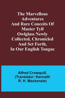 The Marvellous Adventures and Rare Conceits of Master Tyll Owlglass Newly collected, chronicled and set forth, in our English tongue by Crowquill, Alfred
