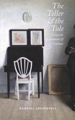 The Teller and the Tale: Essays on Literature and Culture by Josipovici, Gabriel