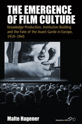 The Emergence of Film Culture: Knowledge Production, Institution Building, and the Fate of the Avant-Garde in Europe, 1919-1945 by Hagener, Malte
