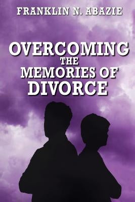 Overcoming the Memories of Divorce: Deliverance by Abazie, Franklin N.
