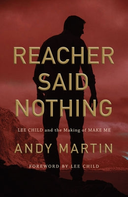 Reacher Said Nothing: Lee Child and the Making of Make Me by Martin, Andy