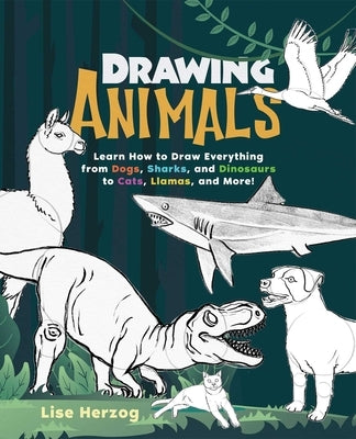 Drawing Animals: Learn How to Draw Everything from Dogs, Sharks, and Dinosaurs to Cats, Llamas, and More! by Herzog, Lise