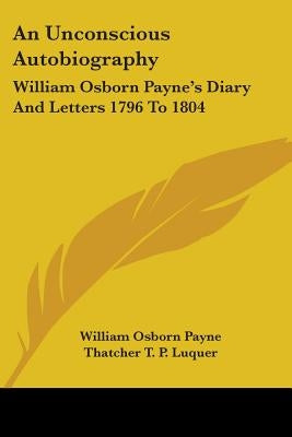 An Unconscious Autobiography: William Osborn Payne's Diary And Letters 1796 To 1804 by Payne, William Osborn