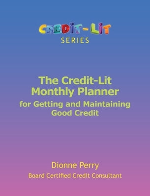 The Credit-Lit Monthly Planner for Getting and Maintaining Good Credit by Perry, Dionne