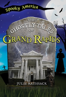 The Ghostly Tales of Grand Rapids by Rathsack, Julie