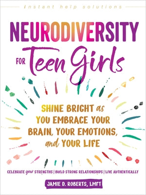 Neurodiversity for Teen Girls: Shine Bright as You Embrace Your Brain, Your Emotions, and Your Life by Roberts, Jamie D.