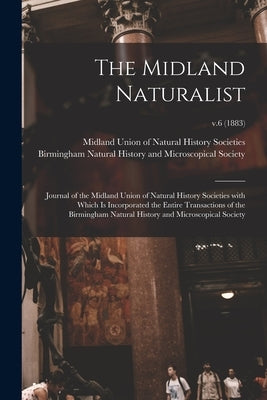 The Midland Naturalist: Journal of the Midland Union of Natural History Societies With Which is Incorporated the Entire Transactions of the Bi by Midland Union of Natural History Soci