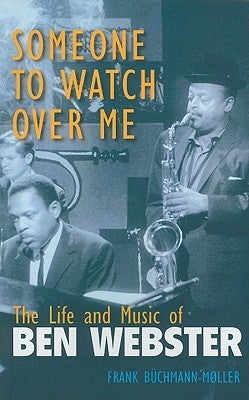 Someone to Watch Over Me: The Life and Music of Ben Webster by Buchmann-Moller, Frank