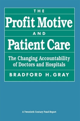 The Profit Motive and Patient Care: The Changing Accountability of Doctors and Hospitals by Gray, Bradford H.