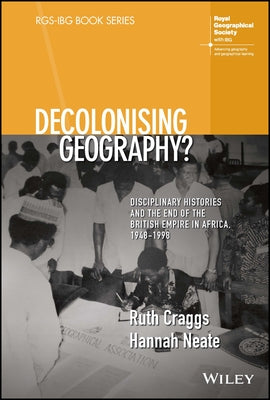 Decolonising Geography? Disciplinary Histories and the End of the British Empire in Africa, 1948-1998 by Craggs, Ruth