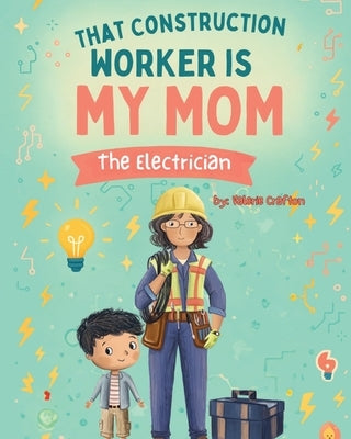 That Construction Worker is My Mom - the Electrician by Crafton, Valerie