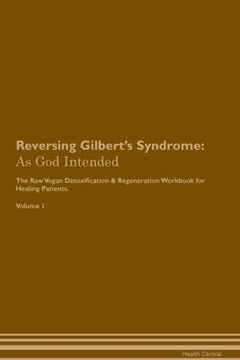 Reversing Gilbert's Syndrome: As God Intended The Raw Vegan Plant-Based Detoxification & Regeneration Workbook for Healing Patients. Volume 1 by Central, Health