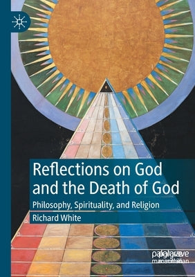 Reflections on God and the Death of God: Philosophy, Spirituality, and Religion by White, Richard