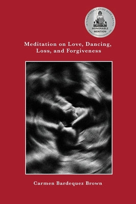 Meditation on Love, Dancing, Loss, and Forgiveness by Bardequez-Brown, Carmen