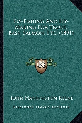 Fly-Fishing And Fly-Making For Trout, Bass, Salmon, Etc. (1891) by Keene, John Harrington