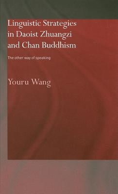 Linguistic Strategies in Daoist Zhuangzi and Chan Buddhism: The Other Way of Speaking by Wang, Youru