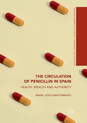 The Circulation of Penicillin in Spain: Health, Wealth and Authority by Santesmases, María Jesús