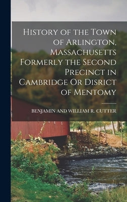 History of the Town of Arlington, Massachusetts Formerly the Second Precinct in Cambridge Or Disrict of Mentomy by Cutter, Benjamin And William R.