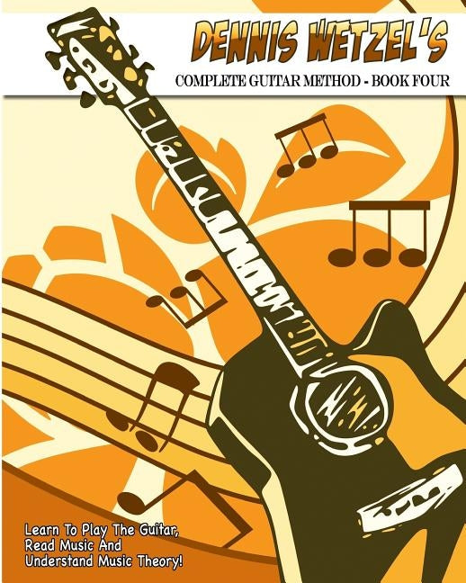 Dennis Wetzel's Complete Guitar Method - Book Four by Wetzel, Dennis