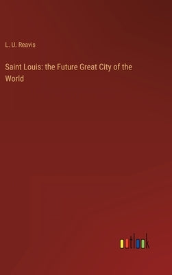 Saint Louis: the Future Great City of the World by Reavis, L. U.