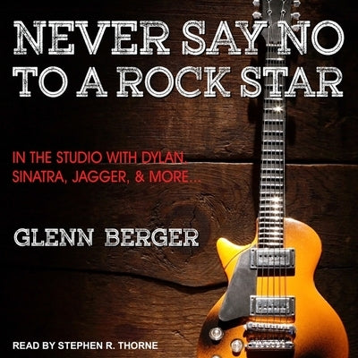 Never Say No to a Rock Star: In the Studio with Dylan, Sinatra, Jagger and More... by Berger, Glenn