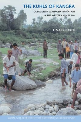 The Kuhls of Kangra: Community-Managed Irrigation in the Western Himalaya by Baker, J. Mark